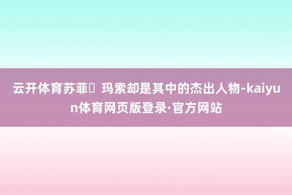 云开体育苏菲・玛索却是其中的杰出人物-kaiyun体育网页版登录·官方网站