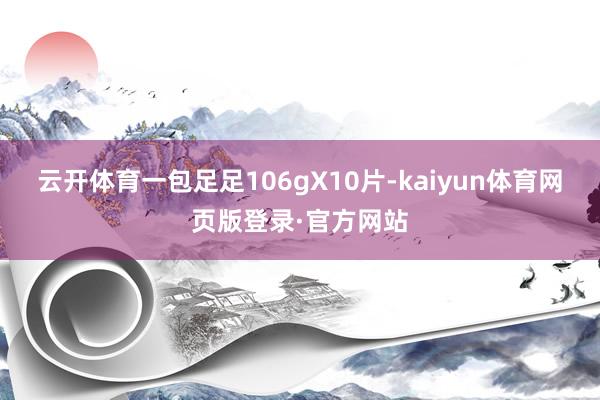云开体育一包足足106gX10片-kaiyun体育网页版登录·官方网站