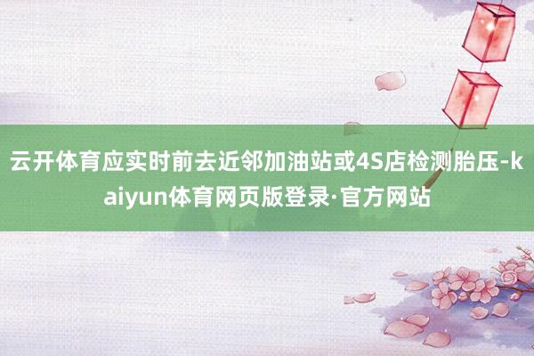 云开体育应实时前去近邻加油站或4S店检测胎压-kaiyun体育网页版登录·官方网站