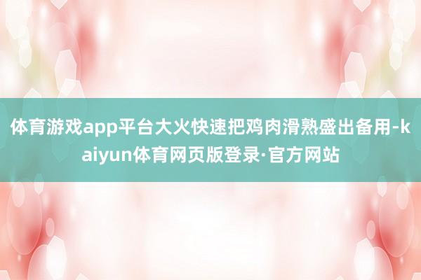 体育游戏app平台大火快速把鸡肉滑熟盛出备用-kaiyun体育网页版登录·官方网站