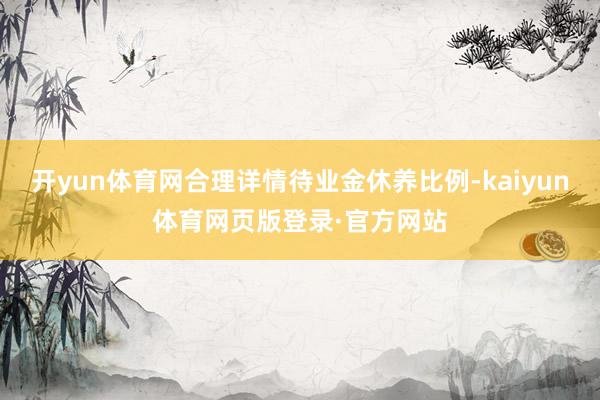 开yun体育网合理详情待业金休养比例-kaiyun体育网页版登录·官方网站