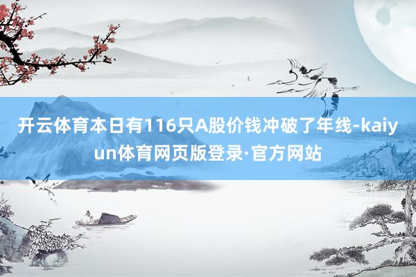 开云体育本日有116只A股价钱冲破了年线-kaiyun体育网页版登录·官方网站