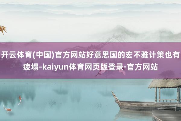 开云体育(中国)官方网站好意思国的宏不雅计策也有疲塌-kaiyun体育网页版登录·官方网站