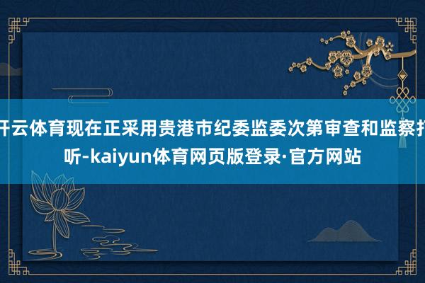 开云体育现在正采用贵港市纪委监委次第审查和监察打听-kaiyun体育网页版登录·官方网站