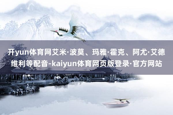 开yun体育网　　艾米·波莫、玛雅·霍克、阿尤·艾德维利等配音-kaiyun体育网页版登录·官方网站