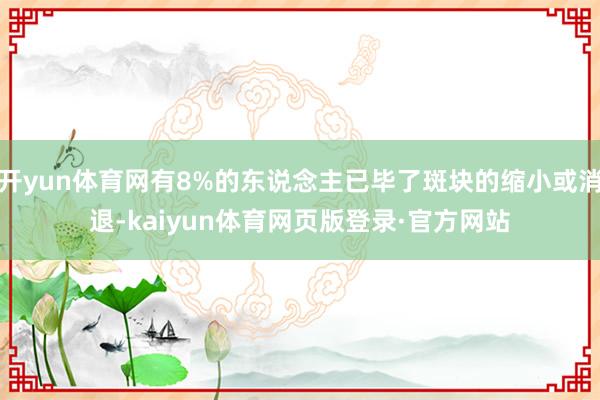 开yun体育网有8%的东说念主已毕了斑块的缩小或消退-kaiyun体育网页版登录·官方网站