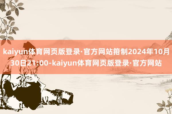 kaiyun体育网页版登录·官方网站箝制2024年10月30日21:00-kaiyun体育网页版登录·官方网站