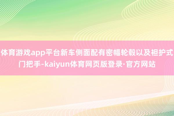 体育游戏app平台新车侧面配有密幅轮毂以及袒护式门把手-kaiyun体育网页版登录·官方网站