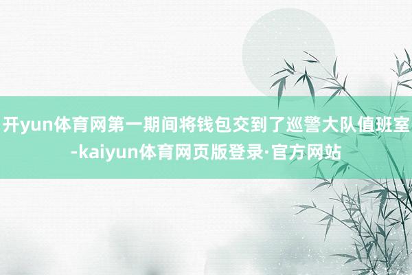 开yun体育网第一期间将钱包交到了巡警大队值班室-kaiyun体育网页版登录·官方网站