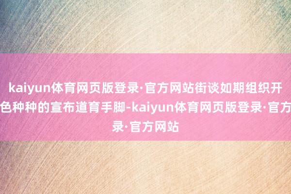kaiyun体育网页版登录·官方网站街谈如期组织开展姿色种种的宣布道育手脚-kaiyun体育网页版登录·官方网站
