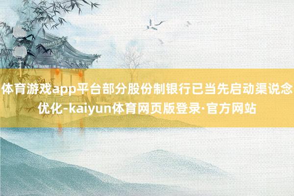 体育游戏app平台部分股份制银行已当先启动渠说念优化-kaiyun体育网页版登录·官方网站
