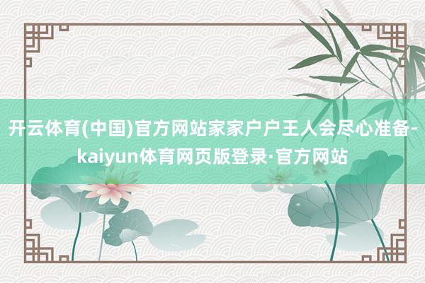开云体育(中国)官方网站家家户户王人会尽心准备-kaiyun体育网页版登录·官方网站