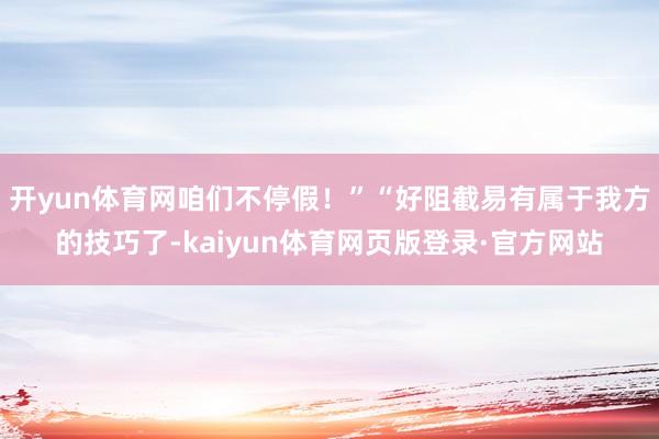 开yun体育网咱们不停假！”“好阻截易有属于我方的技巧了-kaiyun体育网页版登录·官方网站