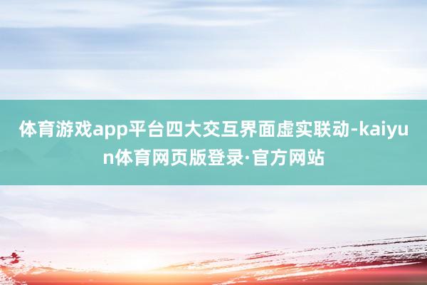 体育游戏app平台四大交互界面虚实联动-kaiyun体育网页版登录·官方网站