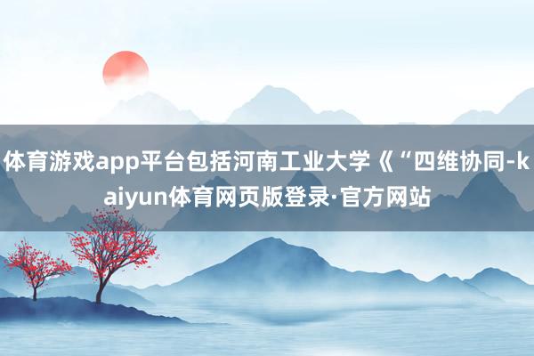 体育游戏app平台包括河南工业大学《“四维协同-kaiyun体育网页版登录·官方网站