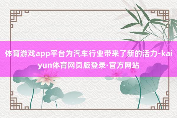 体育游戏app平台为汽车行业带来了新的活力-kaiyun体育网页版登录·官方网站