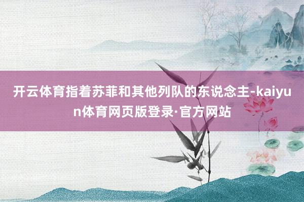 开云体育指着苏菲和其他列队的东说念主-kaiyun体育网页版登录·官方网站