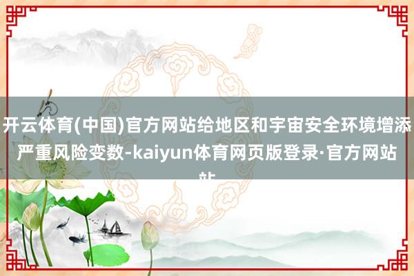 开云体育(中国)官方网站给地区和宇宙安全环境增添严重风险变数-kaiyun体育网页版登录·官方网站