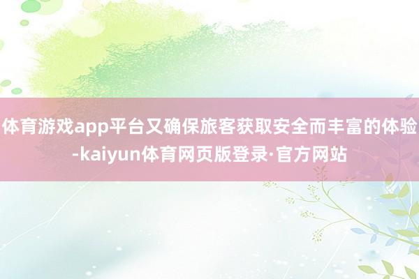体育游戏app平台又确保旅客获取安全而丰富的体验-kaiyun体育网页版登录·官方网站