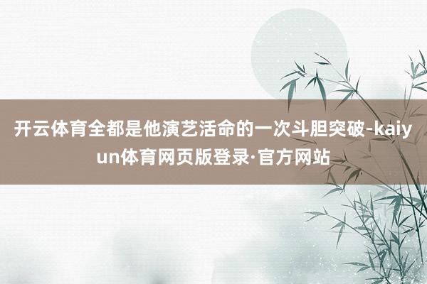 开云体育全都是他演艺活命的一次斗胆突破-kaiyun体育网页版登录·官方网站