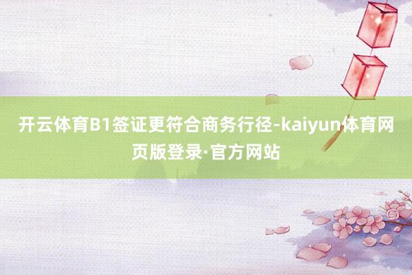 开云体育B1签证更符合商务行径-kaiyun体育网页版登录·官方网站