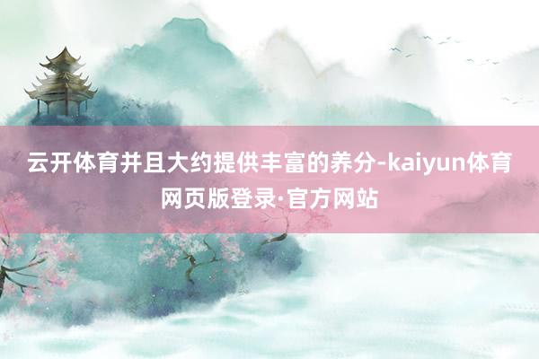 云开体育并且大约提供丰富的养分-kaiyun体育网页版登录·官方网站
