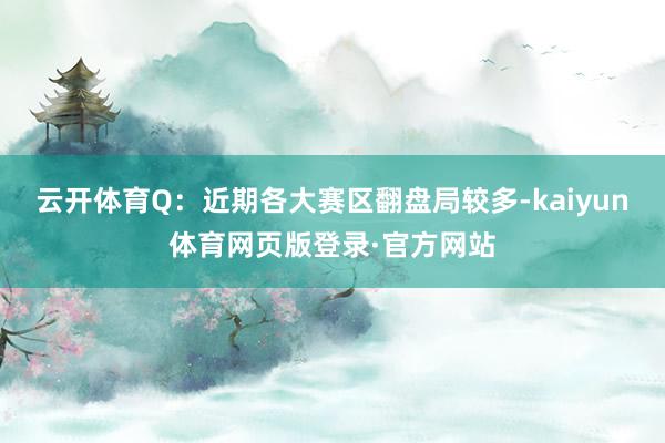 云开体育Q：近期各大赛区翻盘局较多-kaiyun体育网页版登录·官方网站