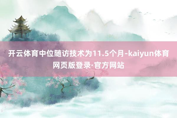 开云体育中位随访技术为11.5个月-kaiyun体育网页版登录·官方网站